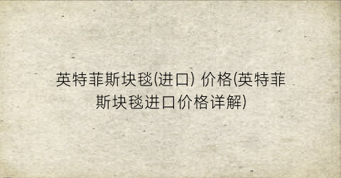 英特菲斯块毯(进口) 价格(英特菲斯块毯进口价格详解)